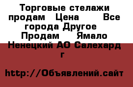 Торговые стелажи продам › Цена ­ 1 - Все города Другое » Продам   . Ямало-Ненецкий АО,Салехард г.